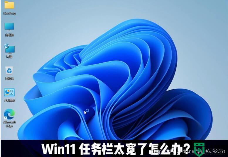 win11任务栏太宽了怎么办_win11任务栏宽度调整方法