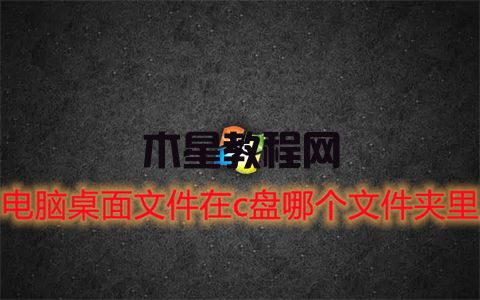 电脑桌面文件在c盘哪个文件夹里 win7win10桌面文件夹路径(图1)