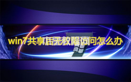 win7共享后无权限访问怎么办 win7共享后无权限访问文件夹怎么解决(图1)