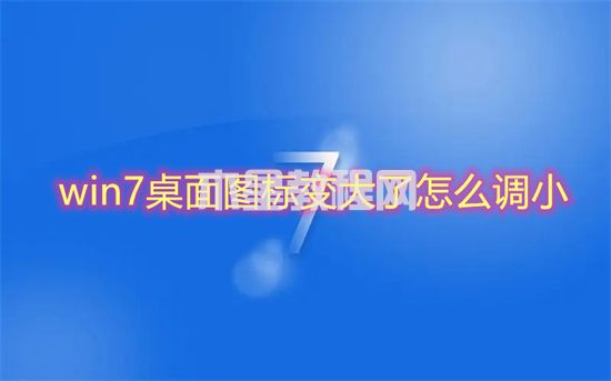 win7桌面图标变大了怎么调小 win7图标大小怎么设置(图1)