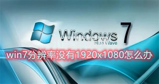 win7分辨率没有1920x1080怎么办 win7分辨率1920x1080不见了如何解决(图1)