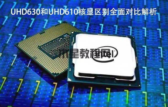 UHD630和UHD610性能差距大吗？UHD630和UHD610核显区别全面对比解析