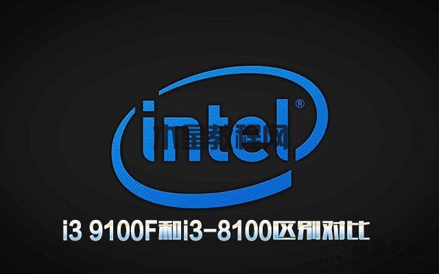 i3 9100F相比i3-8100性能提升多大？i3 9100F和i3-8100区别对比