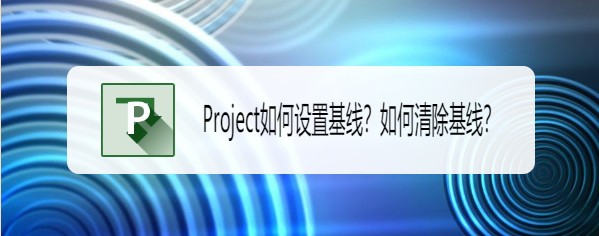 Project基线怎么设置与清除? Project基线的操作方法(图1)