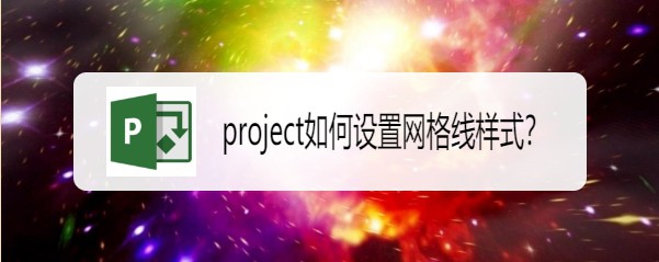 project网格线样式怎么自定义设置?(图1)