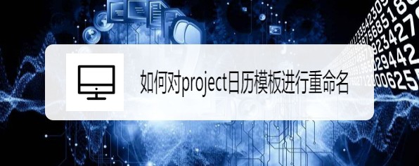 project日历模板怎么重命名?(图1)