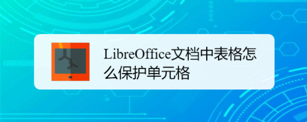 LibreOffice表格怎么保护单元格? LibreOffice单元格禁止修改的技巧(图1)