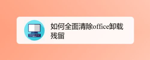 怎么清除office卸载残留？office卸载残留全面清除教程(图1)