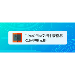 LibreOffice表格怎么保护单元格? LibreOffice单元格禁止修改