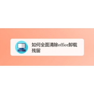 怎么清除office卸载残留？office卸载残留全面清除教程